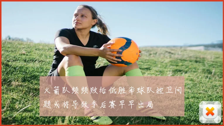 火箭队频频败给低胜率球队控卫问题或将导致季后赛早早出局