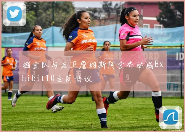 掘金队与后卫詹姆斯阿金乔达成Exhibit10合同协议