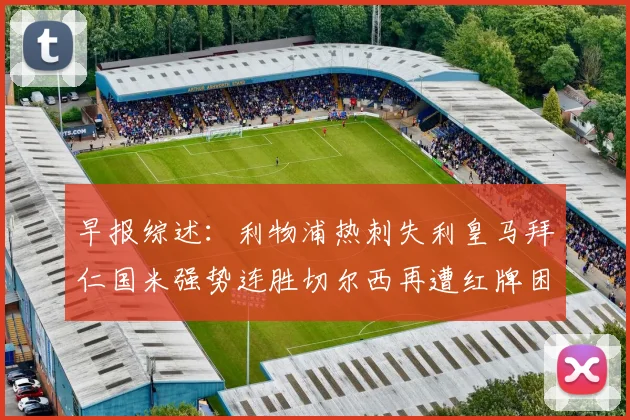 早报综述：利物浦热刺失利皇马拜仁国米强势连胜切尔西再遭红牌困扰