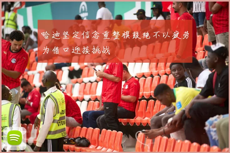 哈迪坚定信念重整旗鼓绝不以疲劳为借口迎接挑战