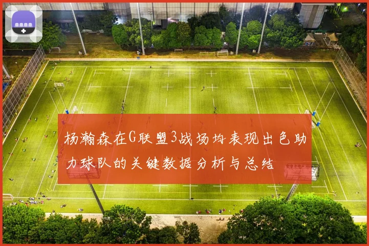 杨瀚森在G联盟3战场均表现出色助力球队的关键数据分析与总结