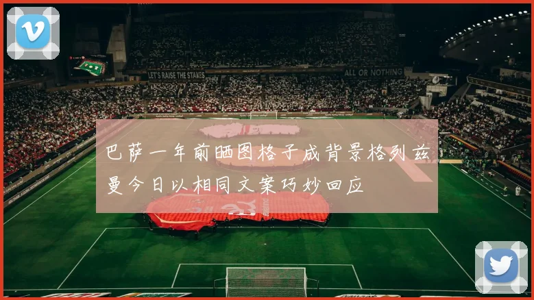 巴萨一年前晒图格子成背景格列兹曼今日以相同文案巧妙回应
