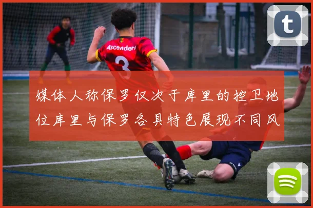 媒体人称保罗仅次于库里的控卫地位库里与保罗各具特色展现不同风格
