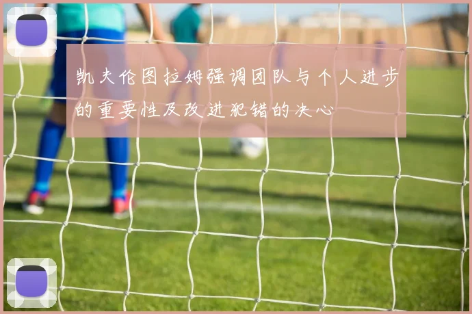 凯夫伦图拉姆强调团队与个人进步的重要性及改进犯错的决心