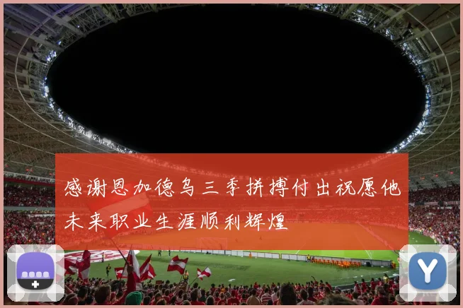 感谢恩加德乌三季拼搏付出祝愿他未来职业生涯顺利辉煌
