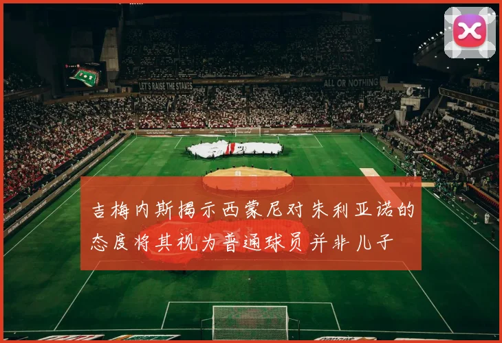 吉梅内斯揭示西蒙尼对朱利亚诺的态度将其视为普通球员并非儿子