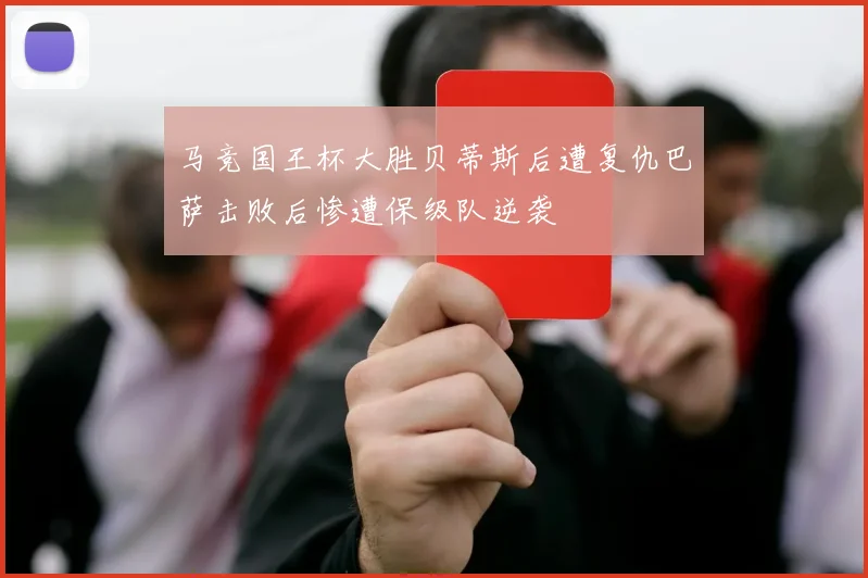 马竞国王杯大胜贝蒂斯后遭复仇巴萨击败后惨遭保级队逆袭