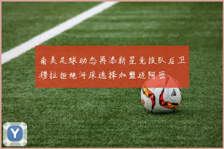 南美足球动态再添新星竞技队后卫穆拉拒绝河床选择加盟迈阿密