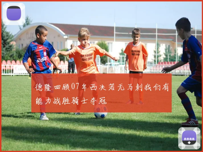 德隆回顾07年西决若无马刺我们有能力战胜骑士夺冠