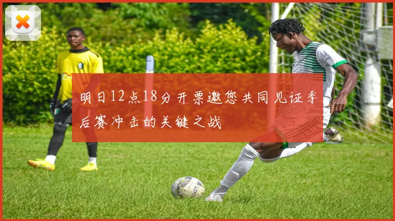 明日12点18分开票邀您共同见证季后赛冲击的关键之战