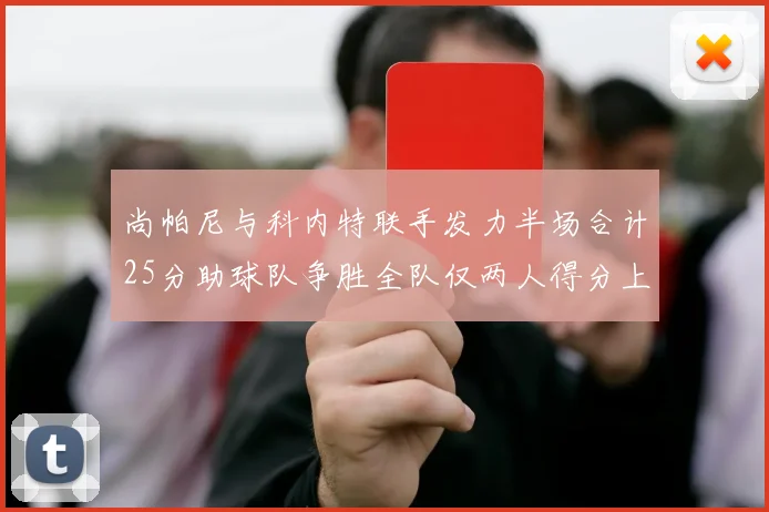 尚帕尼与科内特联手发力半场合计25分助球队争胜全队仅两人得分上双