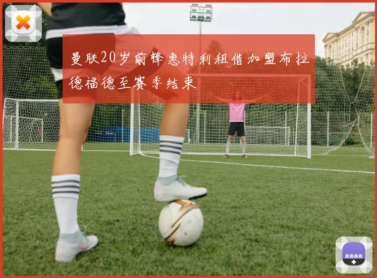 曼联20岁前锋惠特利租借加盟布拉德福德至赛季结束