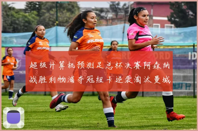 超级计算机预测足总杯决赛阿森纳战胜利物浦夺冠纽卡逆袭淘汰曼城