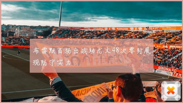 布雷默百场出战助尤文48次零封展现防守实力