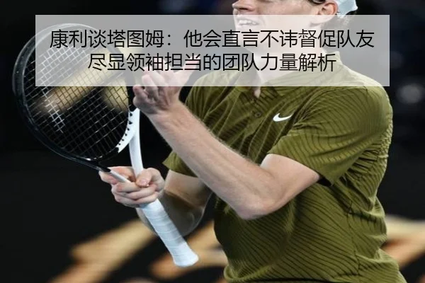 康利谈塔图姆：他会直言不讳督促队友 尽显领袖担当的团队力量解析
